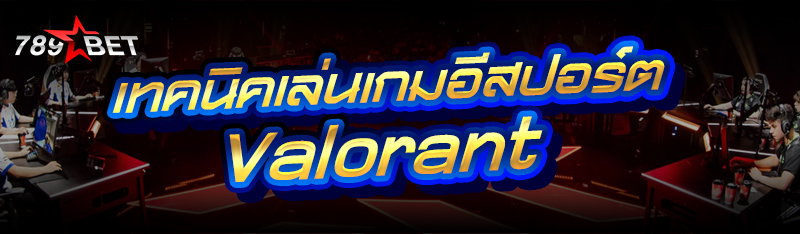 เทคนิคเล่นเกมอีสปอร์ต Valorant