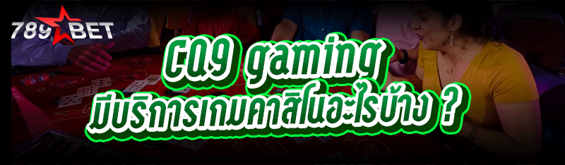 CQ9 gaming มีบริการเกมคาสิโนอะไรบ้าง ?